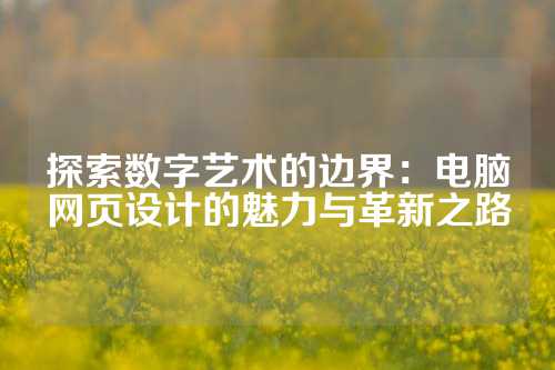 探索数字艺术的边界：电脑网页设计的魅力与革新之路