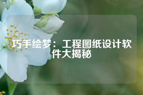 巧手绘梦：工程图纸设计软件大揭秘