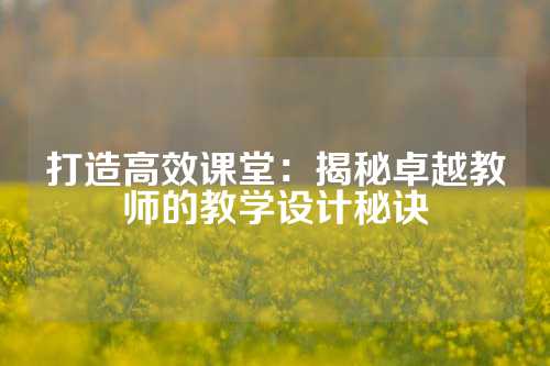 打造高效课堂：揭秘卓越教师的教学设计秘诀