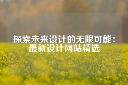 探索未来设计的无限可能：最新设计网站精选