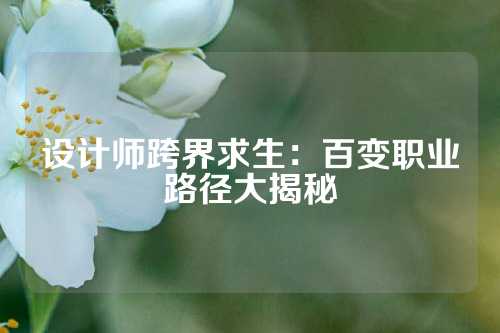 设计师跨界求生：百变职业路径大揭秘